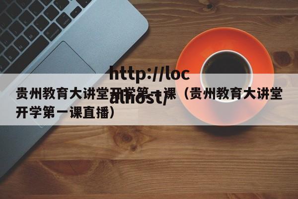 贵州教育大讲堂开学第一课（贵州教育大讲堂开学第一课直播）