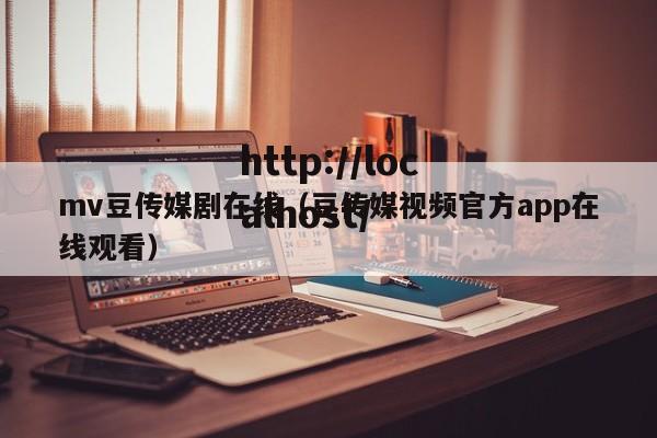 mv豆传媒剧在线（豆传媒视频官方app在线观看）